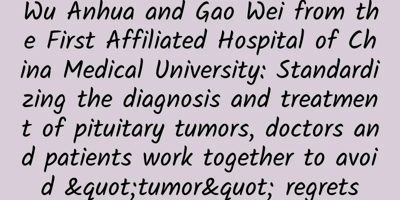 Wu Anhua and Gao Wei from the First Affiliated Hospital of China Medical University: Standardizing the diagnosis and treatment of pituitary tumors, doctors and patients work together to avoid "tumor" regrets