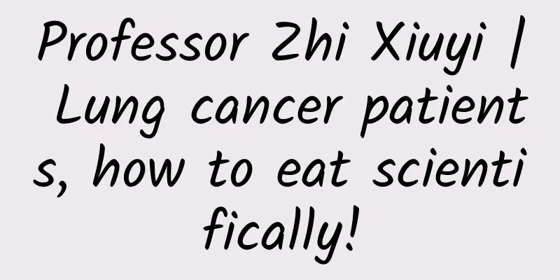 Professor Zhi Xiuyi | Lung cancer patients, how to eat scientifically!