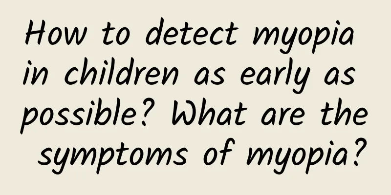 How to detect myopia in children as early as possible? What are the symptoms of myopia?