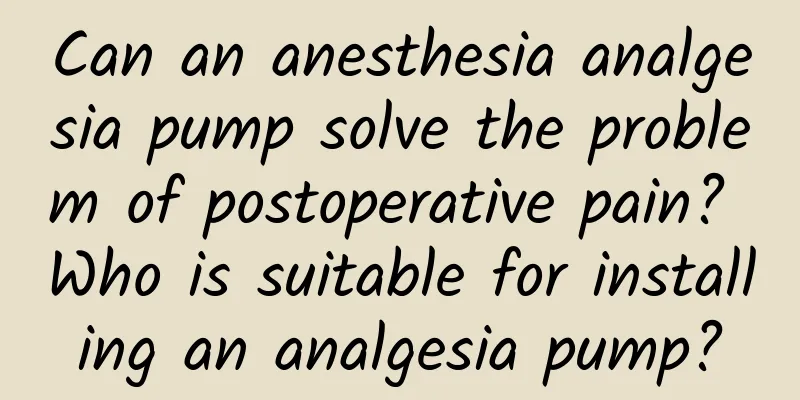 Can an anesthesia analgesia pump solve the problem of postoperative pain? Who is suitable for installing an analgesia pump?