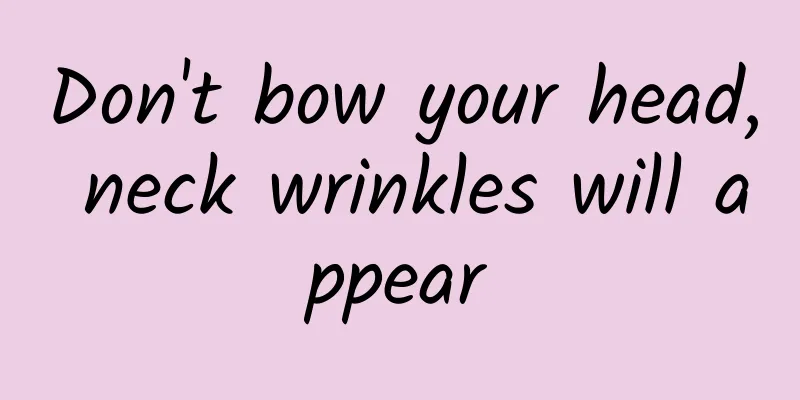 Don't bow your head, neck wrinkles will appear