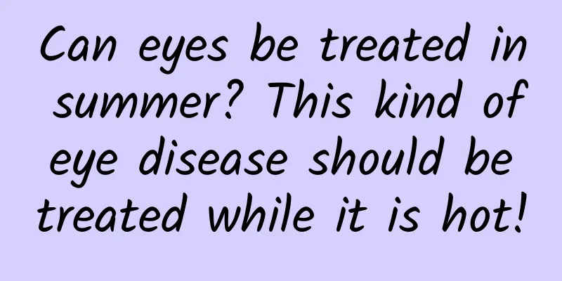 Can eyes be treated in summer? This kind of eye disease should be treated while it is hot!