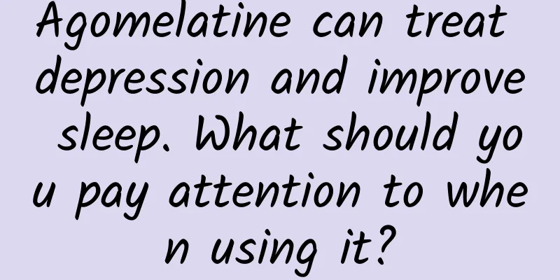 Agomelatine can treat depression and improve sleep. What should you pay attention to when using it?