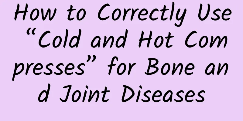 How to Correctly Use “Cold and Hot Compresses” for Bone and Joint Diseases