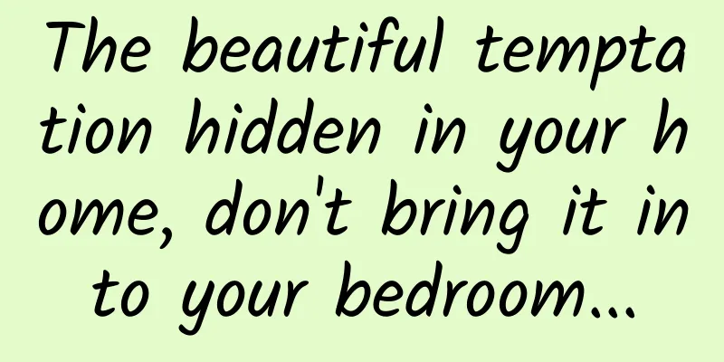 The beautiful temptation hidden in your home, don't bring it into your bedroom...