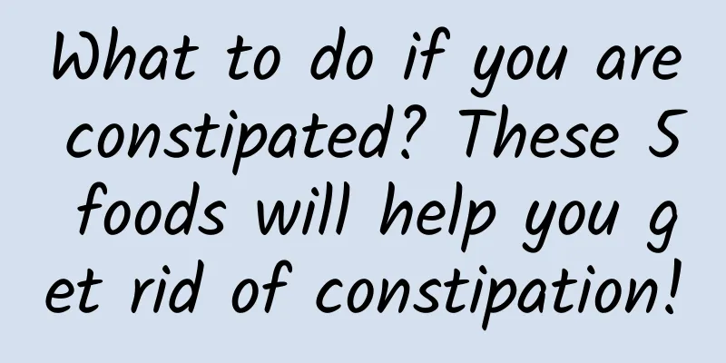 What to do if you are constipated? These 5 foods will help you get rid of constipation!