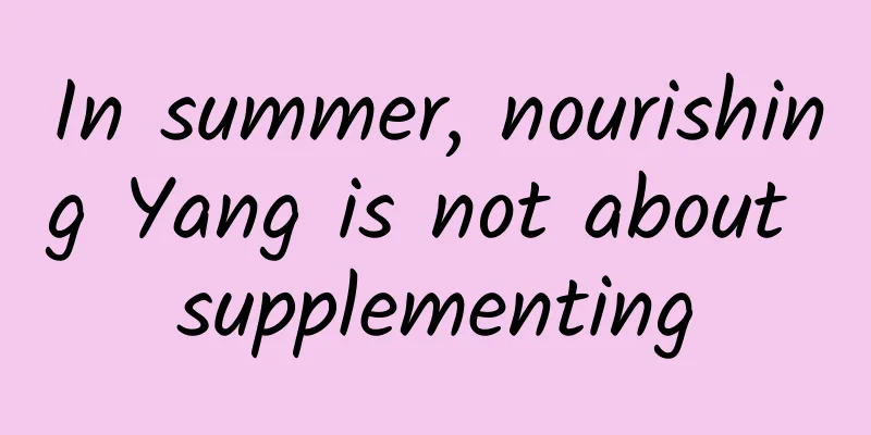In summer, nourishing Yang is not about supplementing
