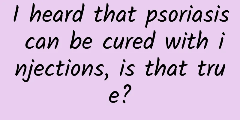 I heard that psoriasis can be cured with injections, is that true?