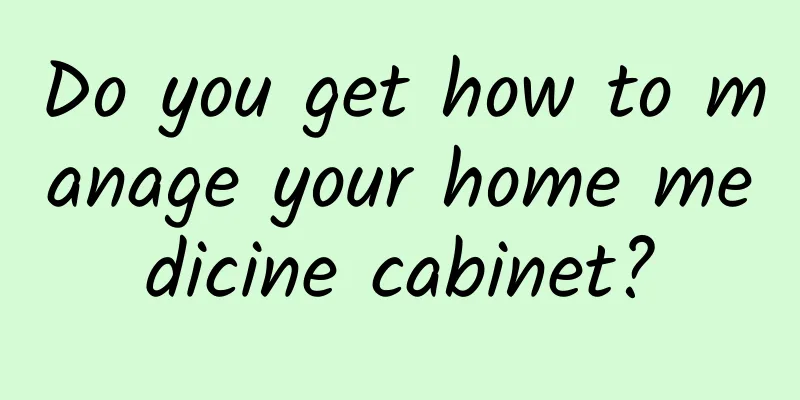 Do you get how to manage your home medicine cabinet?