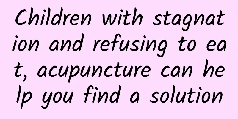 Children with stagnation and refusing to eat, acupuncture can help you find a solution