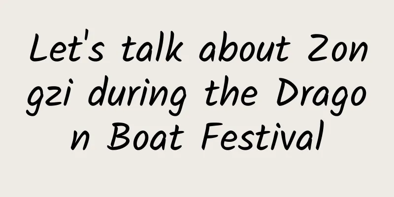 Let's talk about Zongzi during the Dragon Boat Festival