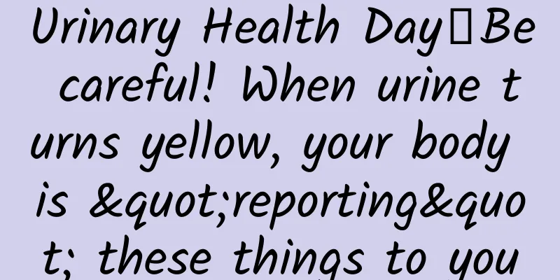 Urinary Health Day丨Be careful! When urine turns yellow, your body is "reporting" these things to you