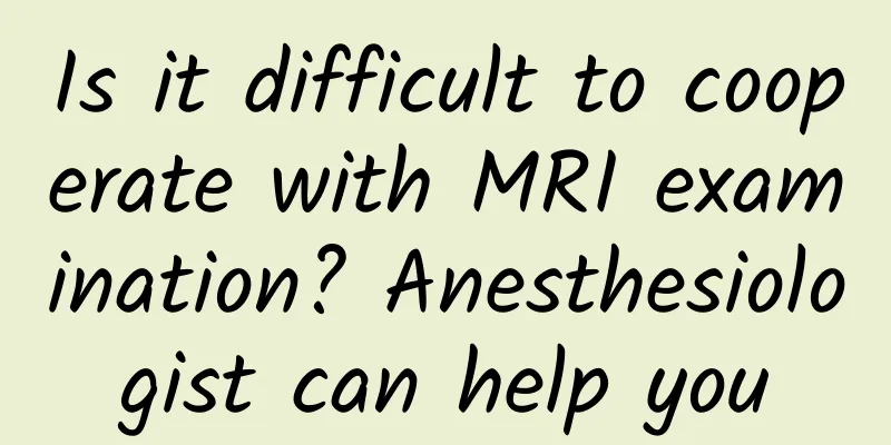 Is it difficult to cooperate with MRI examination? Anesthesiologist can help you