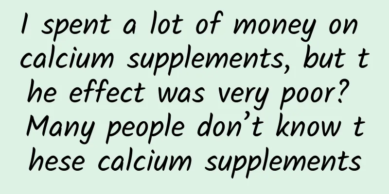 I spent a lot of money on calcium supplements, but the effect was very poor? Many people don’t know these calcium supplements