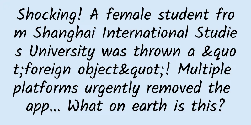 Shocking! A female student from Shanghai International Studies University was thrown a "foreign object"! Multiple platforms urgently removed the app... What on earth is this?