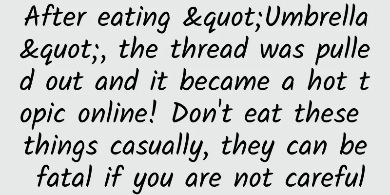 After eating "Umbrella", the thread was pulled out and it became a hot topic online! Don't eat these things casually, they can be fatal if you are not careful