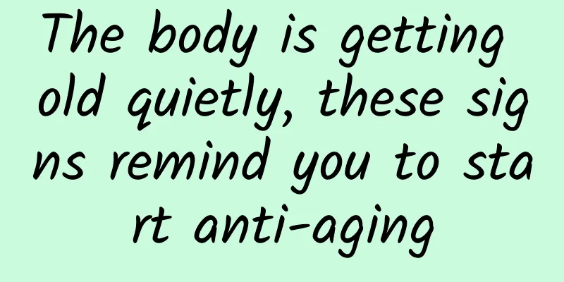 The body is getting old quietly, these signs remind you to start anti-aging