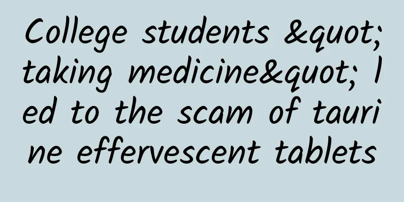 College students "taking medicine" led to the scam of taurine effervescent tablets