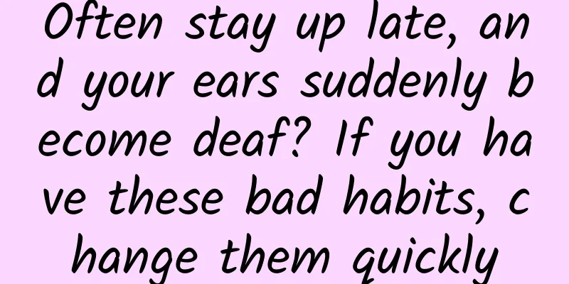 Often stay up late, and your ears suddenly become deaf? If you have these bad habits, change them quickly