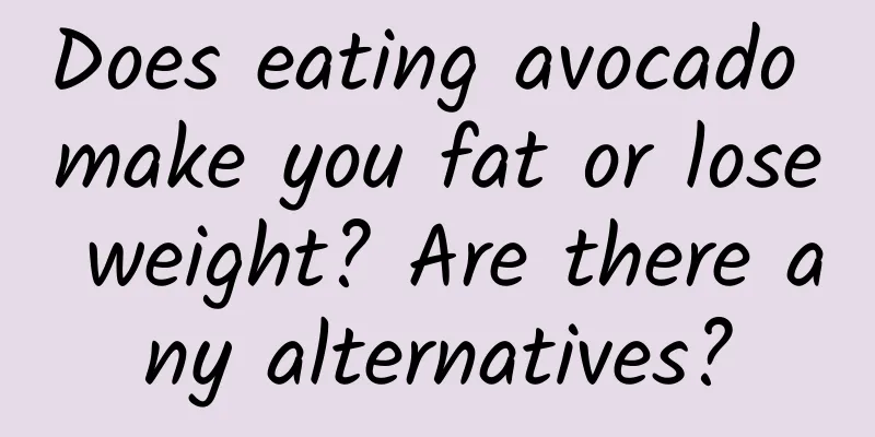 Does eating avocado make you fat or lose weight? Are there any alternatives?