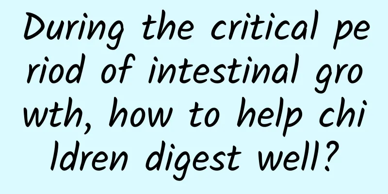 During the critical period of intestinal growth, how to help children digest well?
