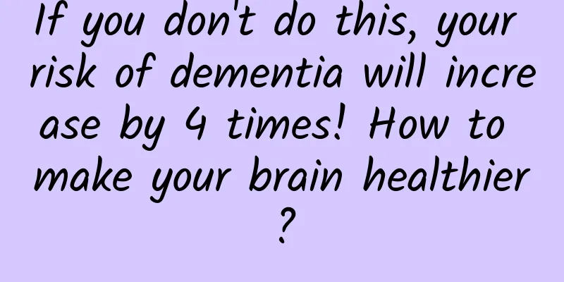 If you don't do this, your risk of dementia will increase by 4 times! How to make your brain healthier?