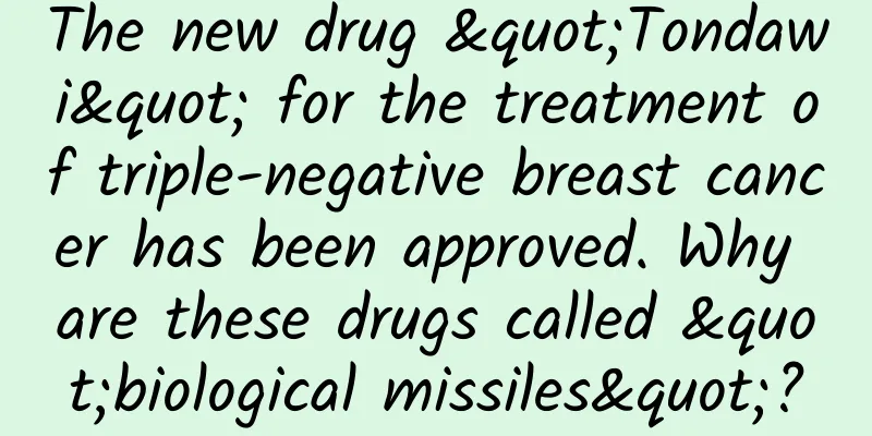 The new drug "Tondawi" for the treatment of triple-negative breast cancer has been approved. Why are these drugs called "biological missiles"?