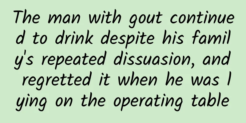 The man with gout continued to drink despite his family's repeated dissuasion, and regretted it when he was lying on the operating table