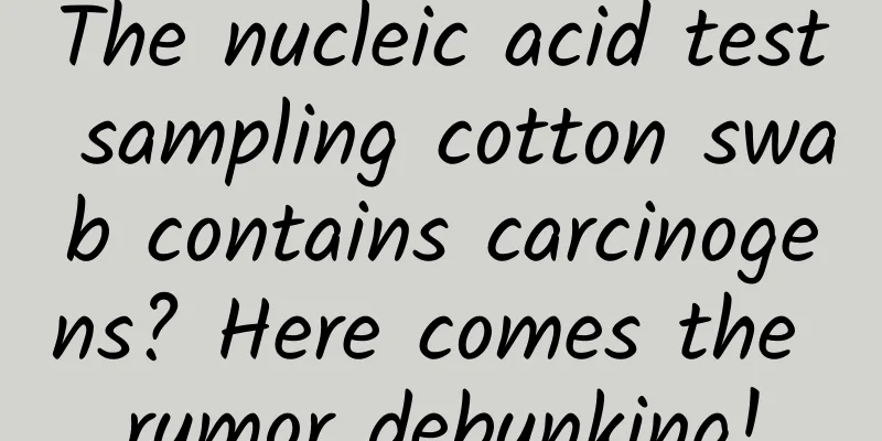 The nucleic acid test sampling cotton swab contains carcinogens? Here comes the rumor debunking!