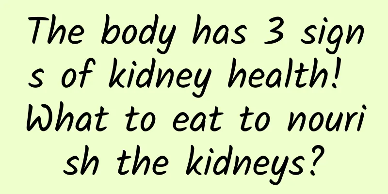 The body has 3 signs of kidney health! What to eat to nourish the kidneys?