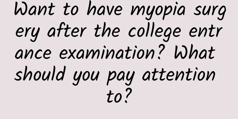 Want to have myopia surgery after the college entrance examination? What should you pay attention to?