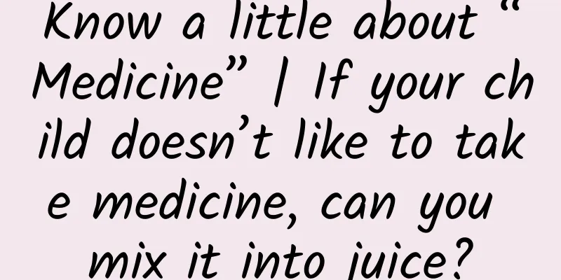 Know a little about “Medicine” | If your child doesn’t like to take medicine, can you mix it into juice?