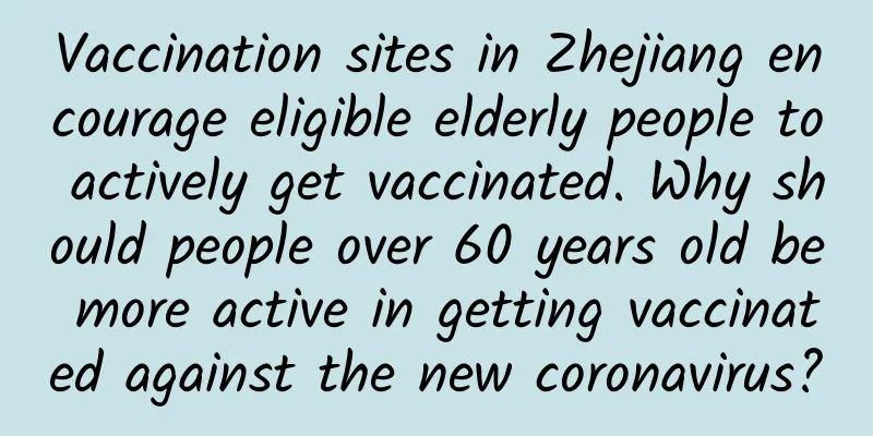 Vaccination sites in Zhejiang encourage eligible elderly people to actively get vaccinated. Why should people over 60 years old be more active in getting vaccinated against the new coronavirus?