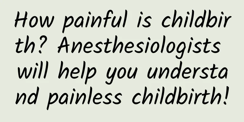 How painful is childbirth? Anesthesiologists will help you understand painless childbirth!