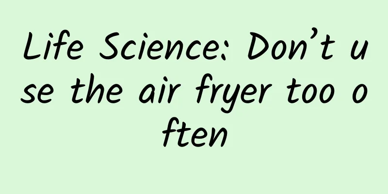 Life Science: Don’t use the air fryer too often