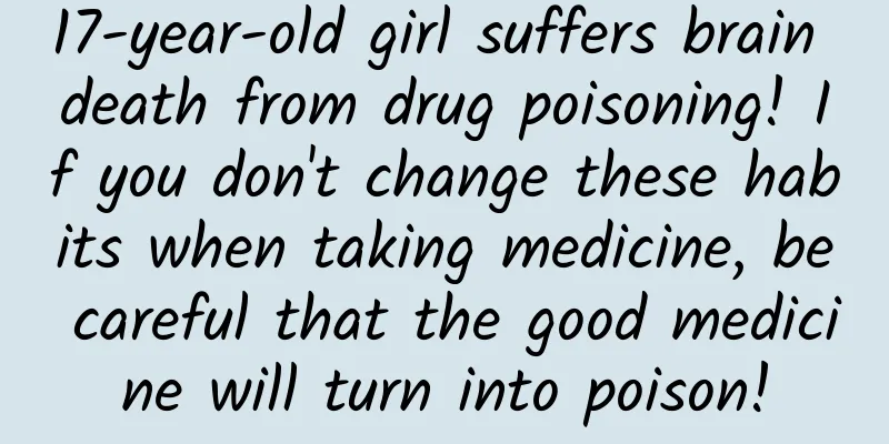 17-year-old girl suffers brain death from drug poisoning! If you don't change these habits when taking medicine, be careful that the good medicine will turn into poison!
