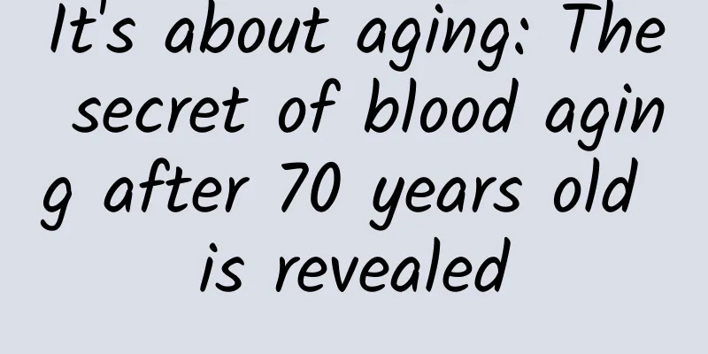 It's about aging: The secret of blood aging after 70 years old is revealed