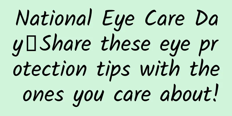 National Eye Care Day丨Share these eye protection tips with the ones you care about!