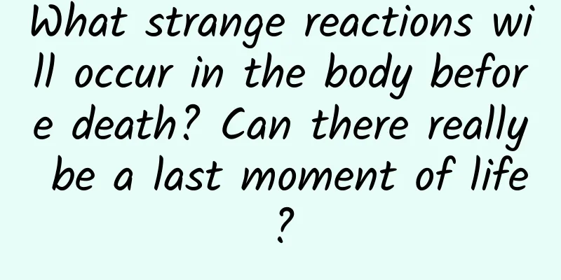 What strange reactions will occur in the body before death? Can there really be a last moment of life?