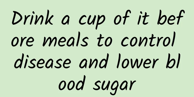 Drink a cup of it before meals to control disease and lower blood sugar