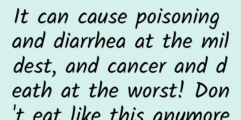 It can cause poisoning and diarrhea at the mildest, and cancer and death at the worst! Don't eat like this anymore
