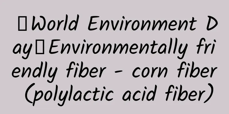 【World Environment Day】Environmentally friendly fiber - corn fiber (polylactic acid fiber)