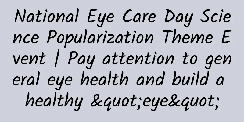 National Eye Care Day Science Popularization Theme Event | Pay attention to general eye health and build a healthy "eye"