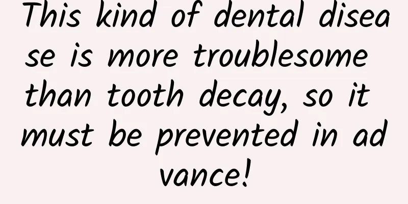 This kind of dental disease is more troublesome than tooth decay, so it must be prevented in advance!