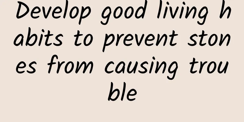 Develop good living habits to prevent stones from causing trouble