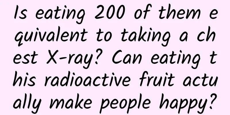 Is eating 200 of them equivalent to taking a chest X-ray? Can eating this radioactive fruit actually make people happy?