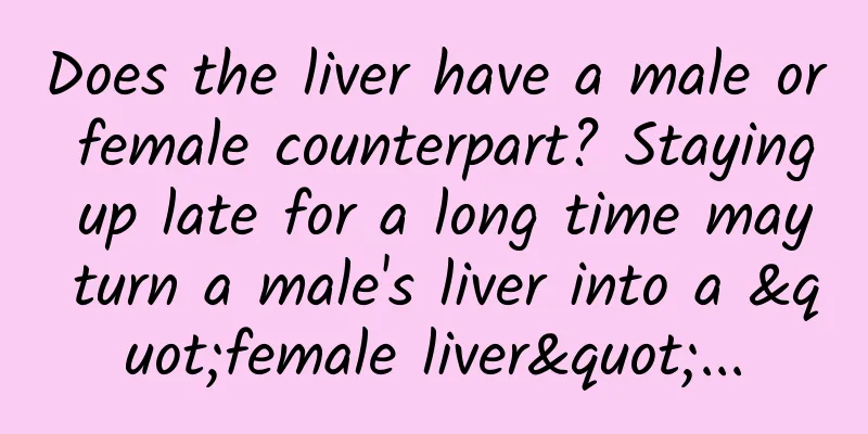 Does the liver have a male or female counterpart? Staying up late for a long time may turn a male's liver into a "female liver"...