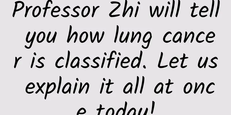 Professor Zhi will tell you how lung cancer is classified. Let us explain it all at once today!