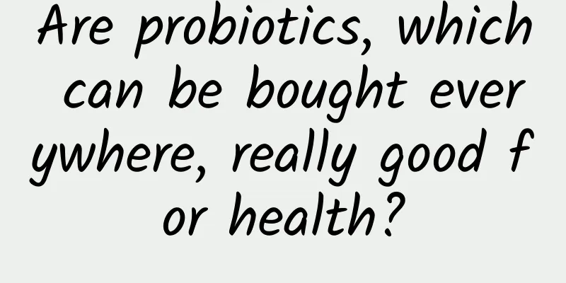Are probiotics, which can be bought everywhere, really good for health?