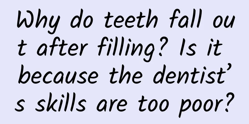 Why do teeth fall out after filling? Is it because the dentist’s skills are too poor?